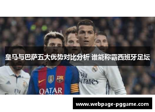 皇马与巴萨五大优势对比分析 谁能称霸西班牙足坛