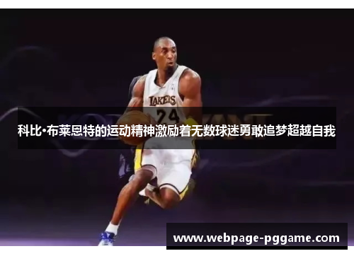 科比·布莱恩特的运动精神激励着无数球迷勇敢追梦超越自我