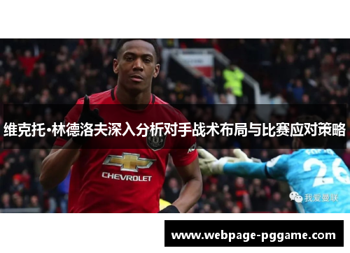 维克托·林德洛夫深入分析对手战术布局与比赛应对策略