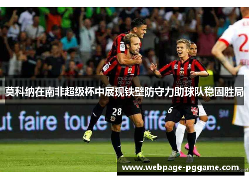 莫科纳在南非超级杯中展现铁壁防守力助球队稳固胜局