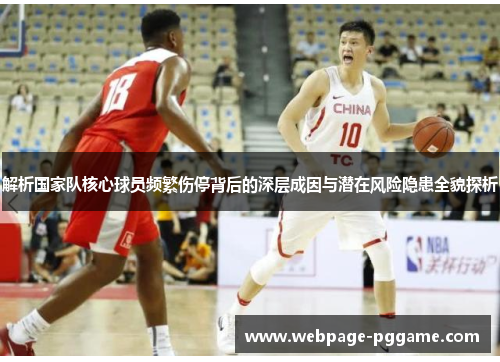解析国家队核心球员频繁伤停背后的深层成因与潜在风险隐患全貌探析 解析国家队核心球员频繁伤停背后的深层成因与潜在风险隐患全貌探析