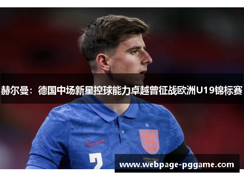 赫尔曼：德国中场新星控球能力卓越曾征战欧洲U19锦标赛