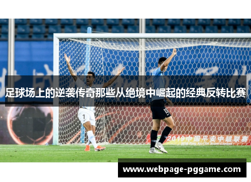 足球场上的逆袭传奇那些从绝境中崛起的经典反转比赛