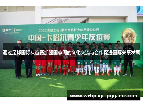 通过足球国际友谊赛加强国家间的文化交流与合作促进国际关系发展