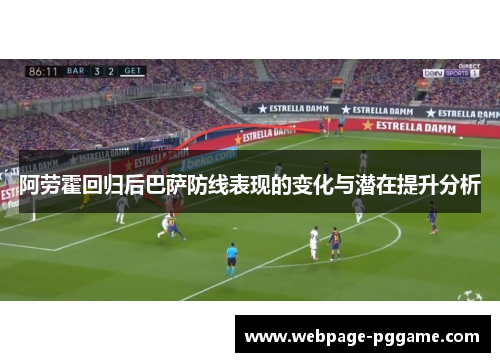 阿劳霍回归后巴萨防线表现的变化与潜在提升分析