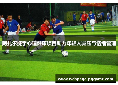 阿扎尔携手心理健康项目助力年轻人减压与情绪管理