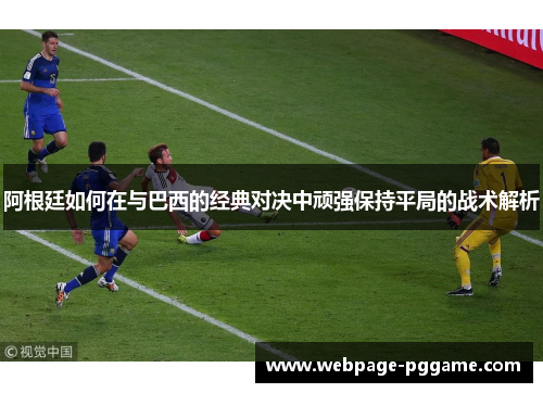 阿根廷如何在与巴西的经典对决中顽强保持平局的战术解析