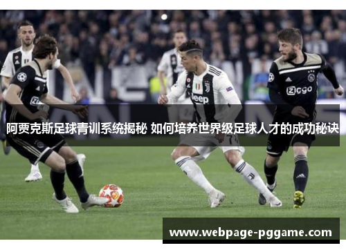 阿贾克斯足球青训系统揭秘 如何培养世界级足球人才的成功秘诀