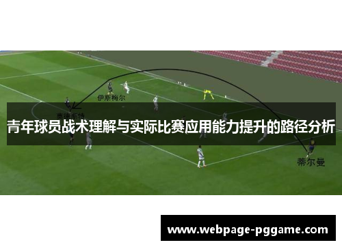 青年球员战术理解与实际比赛应用能力提升的路径分析
